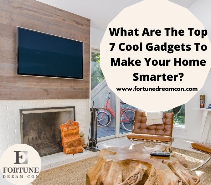 What Are The Top 7 Cool Gadgets That Make Your Home smarter?